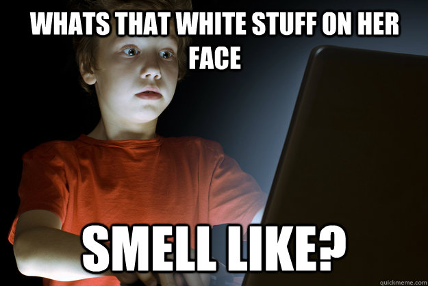 whats that white stuff on her face  smell like?  scared first day on the internet kid