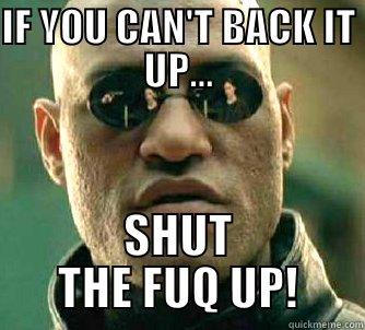 IF YOU CAN'T BACK IT UP... SHUT THE FUQ UP! Matrix Morpheus