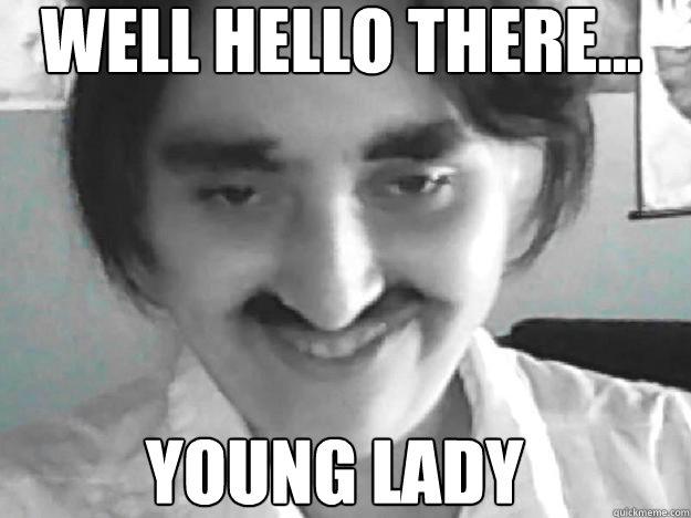 WELL HELLO THERE... YOUNG LADY  