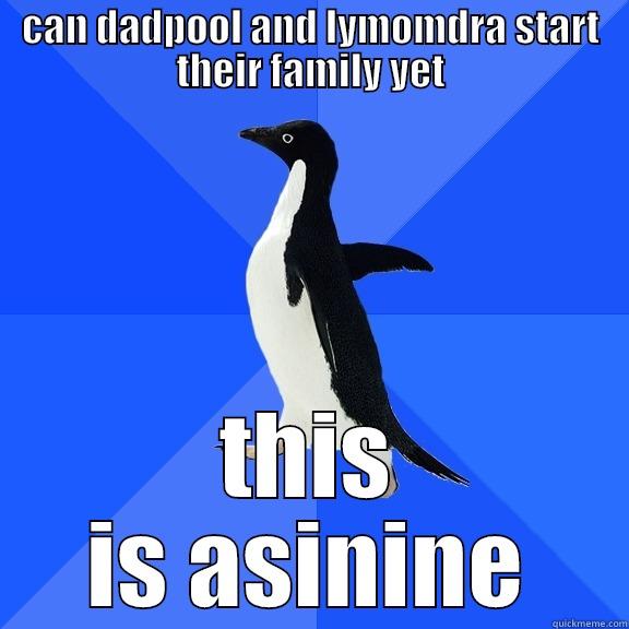 CAN DADPOOL AND LYMOMDRA START THEIR FAMILY YET THIS IS ASININE Socially Awkward Penguin