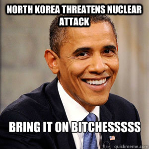 North Korea Threatens Nuclear Attack Bring it on Bitchesssss  Barack Obama