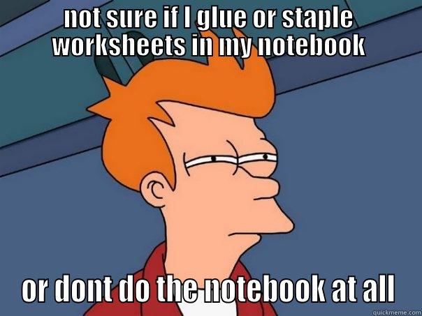 NOT SURE IF I GLUE OR STAPLE WORKSHEETS IN MY NOTEBOOK OR DONT DO THE NOTEBOOK AT ALL Futurama Fry