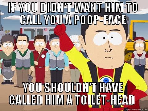 I teach 1st graders... - IF YOU DIDN'T WANT HIM TO CALL YOU A POOP-FACE YOU SHOULDN'T HAVE CALLED HIM A TOILET-HEAD  Captain Hindsight