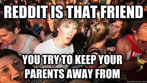 Reddit is that friend You try to keep your parents away from  Sudden Clarity Clarence