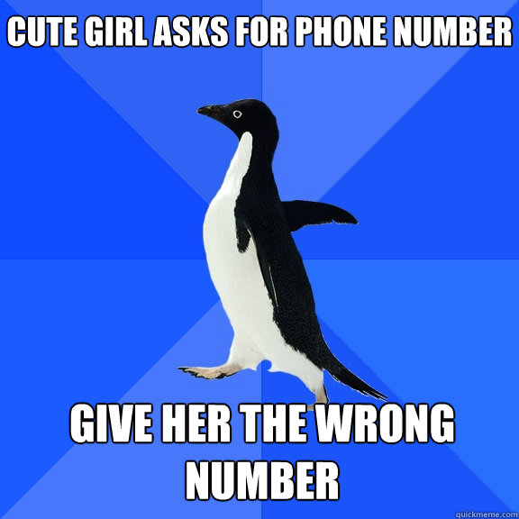 Cute girl asks for phone number Give her the wrong number - Cute girl asks for phone number Give her the wrong number  Socially Awkward Penguin