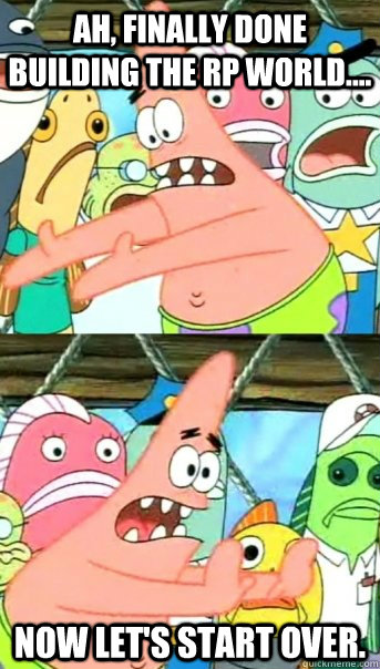 Ah, finally done building the rp world.... now let's start over.  Push it somewhere else Patrick