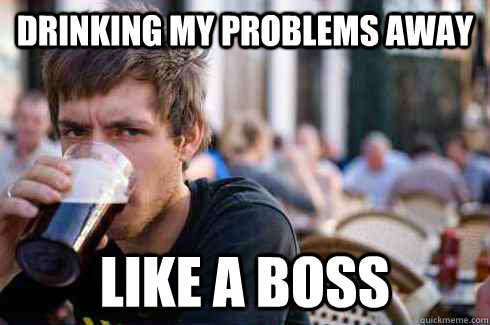 Drinking my problems away Like a boss - Drinking my problems away Like a boss  Lazy College Senior