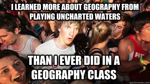 I learned more about geography from playing Uncharted waters Than I ever did in a geography class  Sudden Clarity Clarence