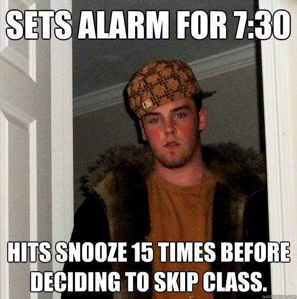 Sets alarm for 7:30 Hits snooze 15 times before deciding to skip class.  Scumbag Steve