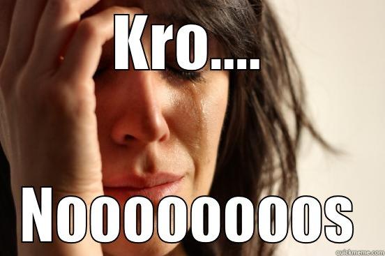 KRO.... NOOOOOOOOS First World Problems