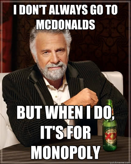 I don't always go to Mcdonalds But when I do, It's for monopoly  The Most Interesting Man In The World