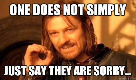 One does not simply Just say they are sorry...  One Does Not Simply Call You