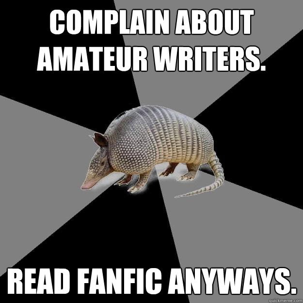 Complain about amateur writers. Read fanfic anyways. - Complain about amateur writers. Read fanfic anyways.  English Major Armadillo