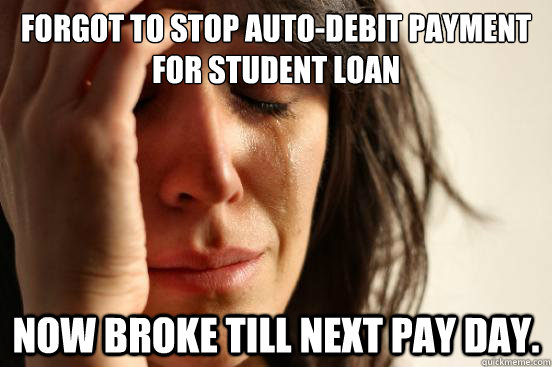 FORGOT TO STOP AUTO-DEBIT PAYMENT FOR STUDENT LOAN NOW BROKE TILL NEXT PAY DAY.  First World Problems