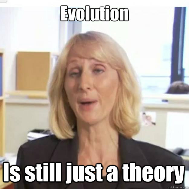Evolution Is still just a theory  Ignorant and possibly Retarded Religious Person