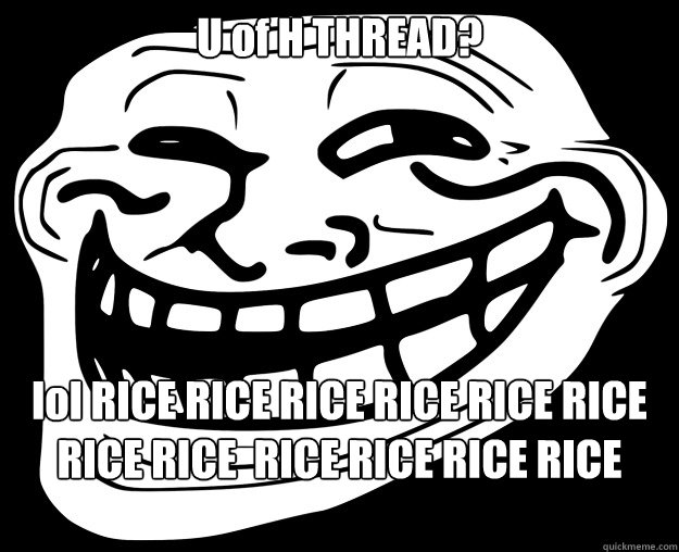 U of H THREAD? lol RICE RICE RICE RICE RICE RICE RICE RICE  RICE RICE RICE RICE RICE   Trollface