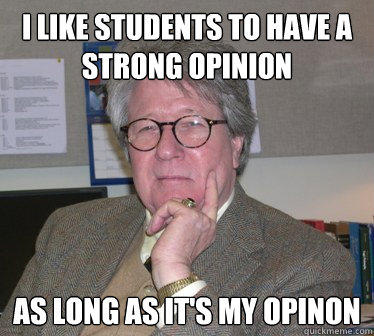 I like students to have a strong opinion as long as it's my opinon - I like students to have a strong opinion as long as it's my opinon  Humanities Professor