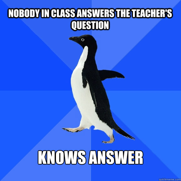Nobody in class answers the teacher's question Knows answer  Socially Awkward Penguin