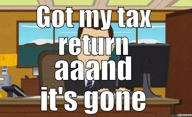 GOT MY TAX RETURN AAAND IT'S GONE aaaand its gone