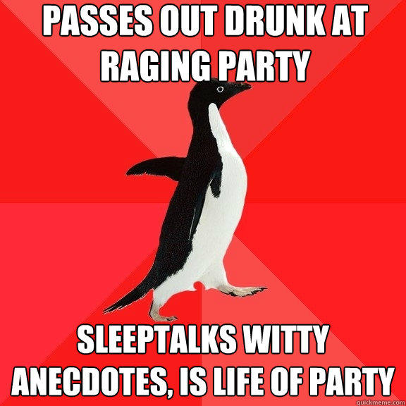 passes out drunk at raging party sleeptalks witty anecdotes, is life of party  Socially Awesome Penguin