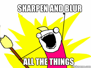 SHARPEN AND BLUR ALL THE THINGS  All The Things