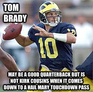 Tom Brady may be a good quarterback but is not Kirk Cousins when it comes down to a hail mary touchdown pass - Tom Brady may be a good quarterback but is not Kirk Cousins when it comes down to a hail mary touchdown pass  Brady