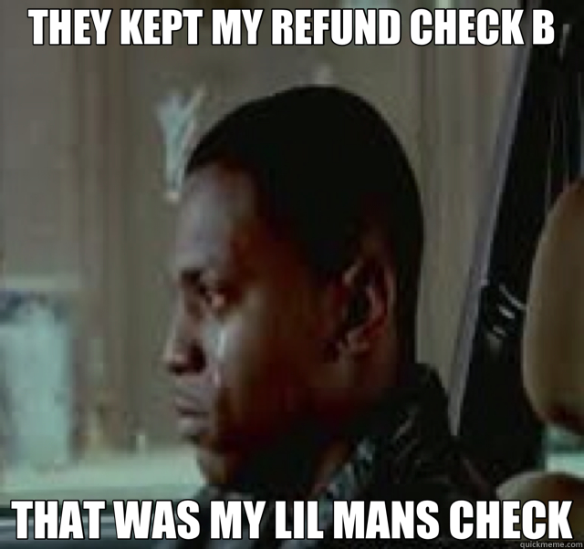 THEY KEPT MY REFUND CHECK B THAT WAS MY LIL MANS CHECK  