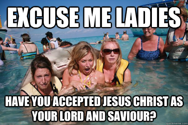 Excuse me ladies Have you accepted Jesus Christ as your lord and saviour?   Pervert Stingray
