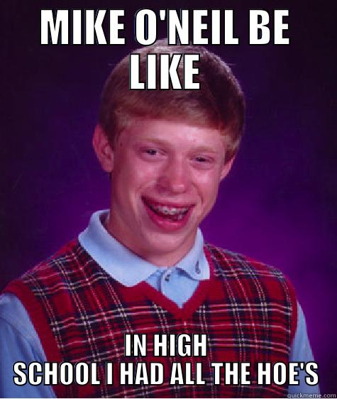 MIKE O'NEIL BE LIKE IN HIGH SCHOOL I HAD ALL THE HOE'S Bad Luck Brian