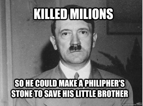 Killed Milions so he could make a philipher's stone to save his little brother  Misunderstood Hitler