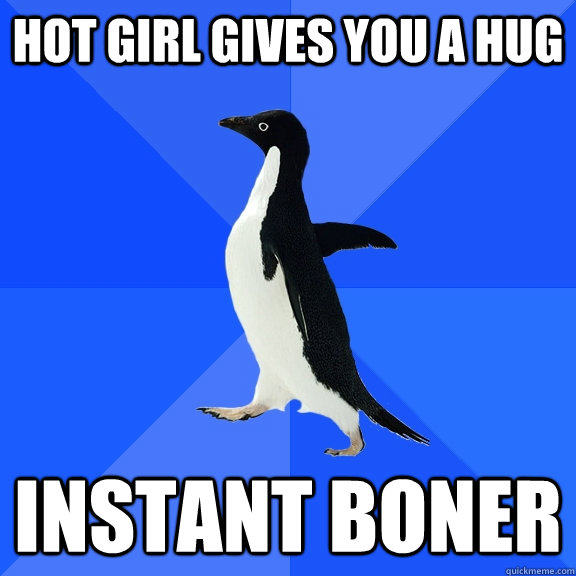 hot girl gives you a hug instant boner  Socially Awkward Penguin