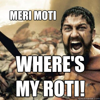 meri moti where's my roti! - meri moti where's my roti!  sparta confused