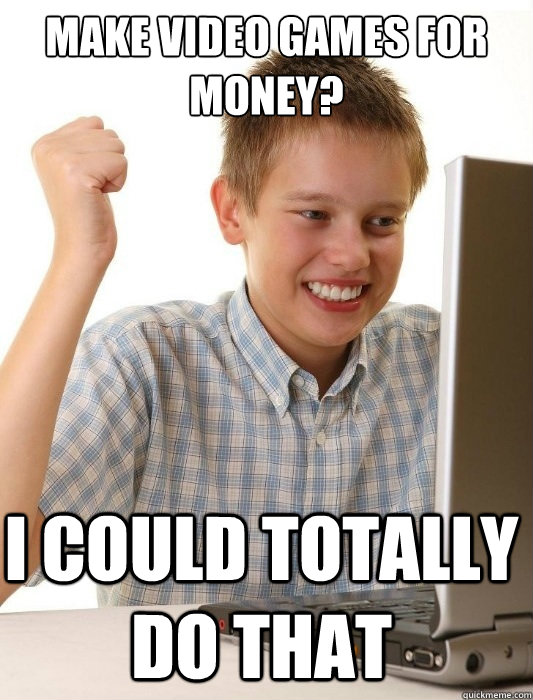 make video games for money? i could totally do that  First Day on the Internet Kid