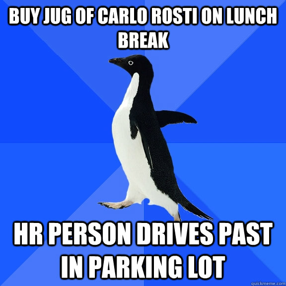 buy jug of carlo rosti on lunch break hr person drives past in parking lot  Socially Awkward Penguin