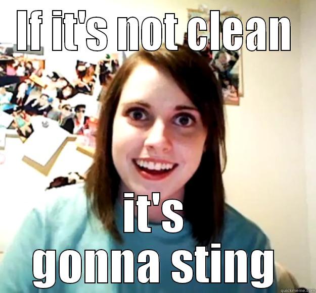 IF IT'S NOT CLEAN IT'S GONNA STING Overly Attached Girlfriend