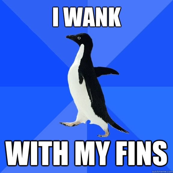 i wank  with my fins  Socially Awkward Penguin