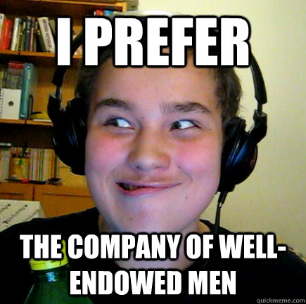 I prefer the company of well-endowed men - I prefer the company of well-endowed men  Aneragisawesome