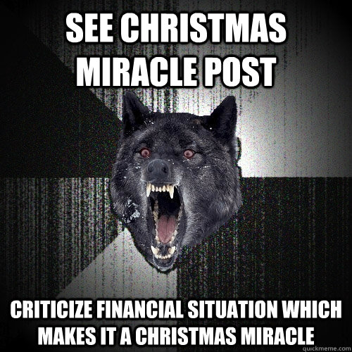 See Christmas miracle post criticize financial situation which makes it a Christmas miracle  Insanity Wolf