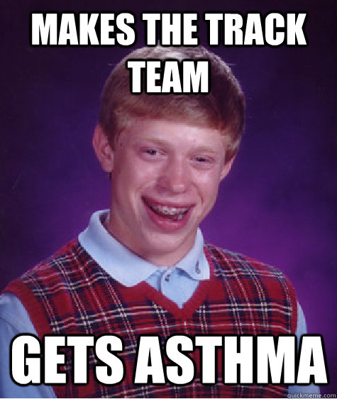 makes the track team gets asthma  Bad Luck Brian