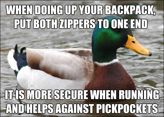 When doing up your backpack, put both zippers to one end It is more secure when running and helps against pickpockets - When doing up your backpack, put both zippers to one end It is more secure when running and helps against pickpockets  Actual Advice Mallard
