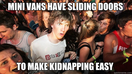 Mini Vans have sliding doors  to make kidnapping easy  Sudden Clarity Clarence