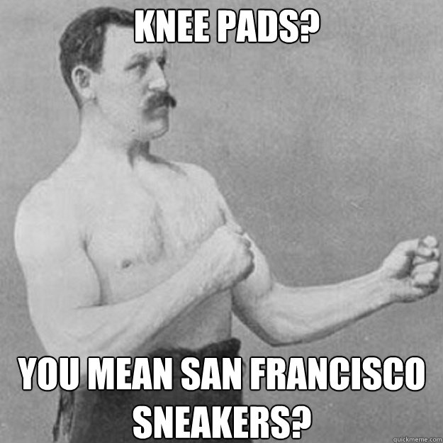 Knee pads? You mean San Francisco Sneakers? - Knee pads? You mean San Francisco Sneakers?  Misc