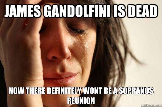 james gandolfini is dead Now there definitely wont be a sopranos reunion   First World Problems