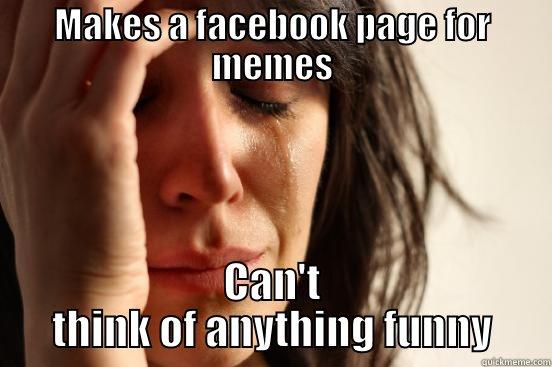 MAKES A FACEBOOK PAGE FOR MEMES CAN'T THINK OF ANYTHING FUNNY First World Problems