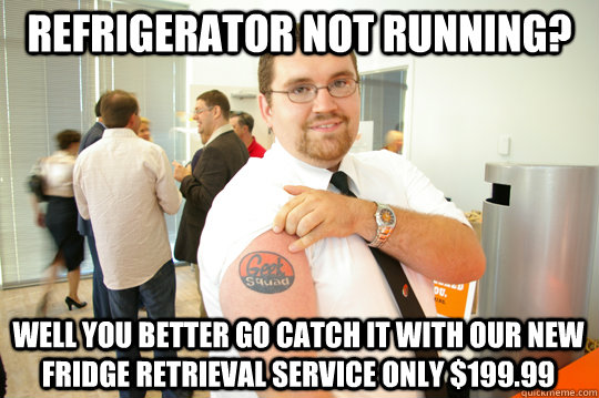 refrigerator not running? Well you better go catch it with our new fridge retrieval service only $199.99 - refrigerator not running? Well you better go catch it with our new fridge retrieval service only $199.99  GeekSquad Gus