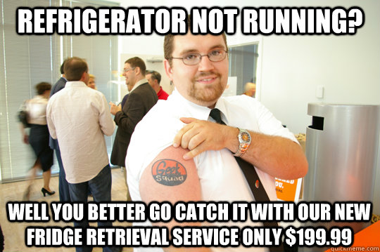 refrigerator not running? Well you better go catch it with our new fridge retrieval service only $199.99  GeekSquad Gus