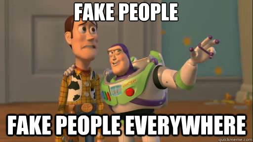 Fake people fake people everywhere  Everywhere