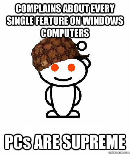 COMPLAINS ABOUT EVERY SINGLE FEATURE ON WINDOWS COMPUTERS PCs ARE SUPREME  Scumbag Reddit