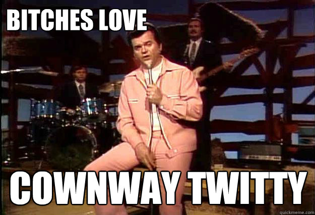 Bitches love Cownway Twitty  Conway Twitty