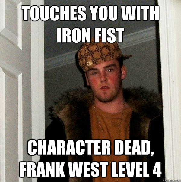 Touches you with Iron Fist Character dead, Frank west level 4  Scumbag Steve